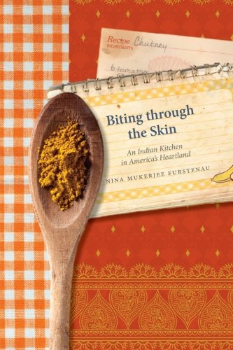Biting Through The Skin An Indian Kitchen In Americas Heartland 1st Edition Nina Mukerjee Furstenau