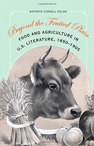 Beyond The Fruited Plain Food And Agriculture In Us Literature 18501905 Kathryn Cornell Dolan