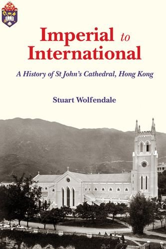 Imperial To International A History Of St Johns Cathedral Hong Kong Stuart Wolfendale