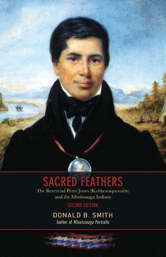 Sacred Feathers The Reverend Peter Jones Kahkewaquonaby And The Mississauga Indians 2nd Edition Donald B Smith