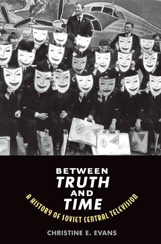 Between Truth And Time A History Of Soviet Central Television 1st Edition Christine Elaine Evans