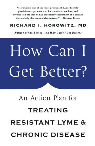 How Can I Get Better An Action Plan For Treating Resistant Lyme Chronic Disease 1st Edition Richard Horowitz