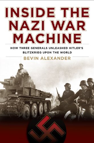 Inside The Nazi War Machine How Three Generals Unleashed Hitlers Blitzkrieg Upon The World 1st Edition Bevin Alexander