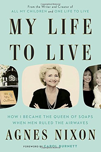 My Life To Live How I Became The Queen Of Soaps When Men Ruled The Airwaves Agnes Nixon