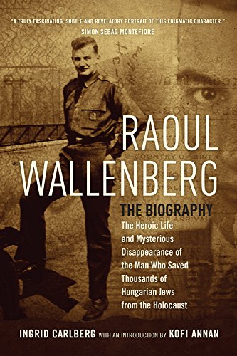Raoul Wallenberg The Heroic Life And Mysterious Disappearance Of The Man Who Saved Thousands Of Hungarian Jews From The Holocaust Tra Ingrid Carlberg