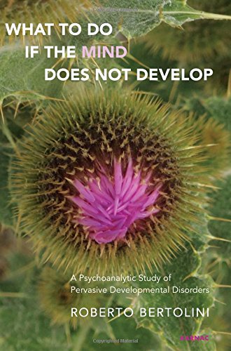 What To Do If The Mind Does Not Develop A Psychoanalytic Study Of The Pervasive Development Disorders Roberto Bertolini