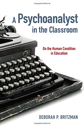 A Psychoanalyst In The Classroom On The Human Condition In Education Deborah P Britzman
