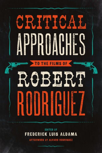 Critical Approaches To The Films Of Robert Rodriguez Frederick Luis Aldama Ed