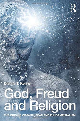 God Freud And Religion The Origins Of Faith Fear And Fundamentalism Dianna T Kenny