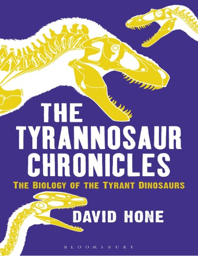 The Tyrannosaur Chronicles The Biology Of The Tyrant Dinosaurs David Hone