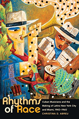 Rhythms Of Race Cuban Musicians And The Making Of Latino New York City And Miami 19401960 Christina D Abreu