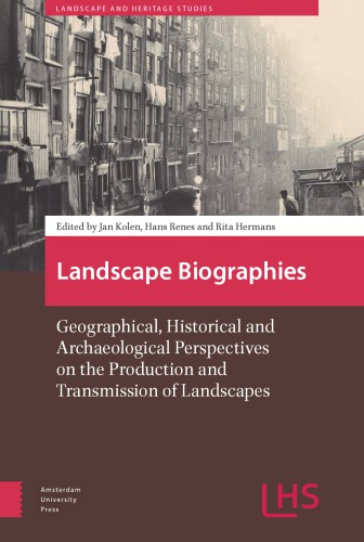 Landscape Biographies Geographical Historical And Archaeological Perspectives On The Production And Transmission Of Landscapes Jan Kolen