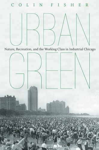 Urban Green Nature Recreation And The Working Class In Industrial Chicago Colin Fisher