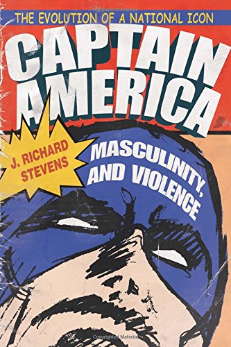 Captain America Masculinity And Violence The Evolution Of A National Icon J Richard Stevens
