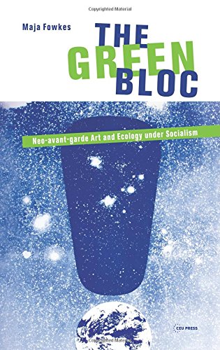 The Green Bloc Neoavantgarde Art And Ecology Under Socialism Maja Fowkes