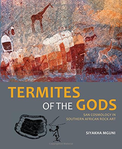 Termites Of The Gods San Cosmology In Southern African Rock Art Siyakha Mguni