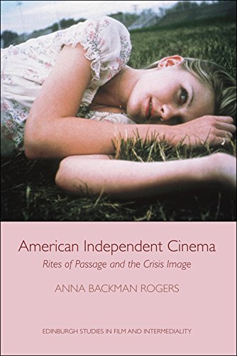 American Independent Cinema Rites Of Passage And The Crisis Image 1st Edition Anna Backman Rogers