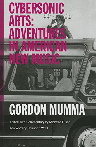 Cybersonic Arts Adventures In American New Music Gordon Mumma