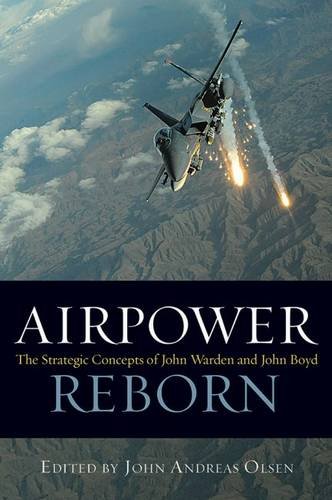 Airpower Reborn The Strategic Concepts Of John Warden And John Boyd John Andreas Olsen