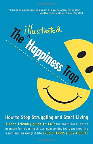 The Illustrated Happiness Trap How To Stop Struggling And Start Living Russ Harris