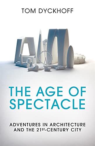 The Age Of Spectacle Adventures In Architecture And The 21stcentury City Tom Dyckhoff