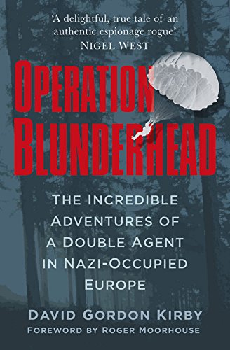 Operation Blunderhead The Incredible Adventures Of A Double Agent In Nazioccupied Europe David Gordon Kirby