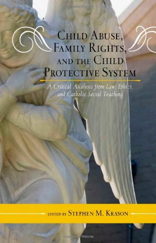 Child Abuse Family Rights And The Child Protective System A Critical Analysis From Law Ethics And Catholic Social Teaching Stephen M Krason