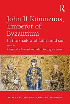 John Ii Komnenos Emperor Of Byzantium In The Shadow Of Father And Son Alessandra Bucossi