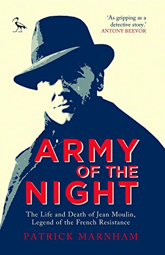 Army Of The Night The Life And Death Of Jean Moulin Legend Of The French Resistance Patrick Marnham