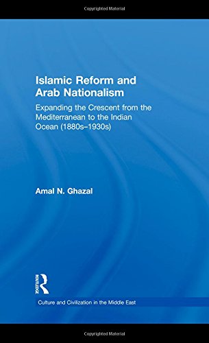 Islamic Reform And Arab Nationalism Expanding The Crescent From The Mediterranean To The Indian Ocean 1880s1930s 1st Edition Amal N Ghazal