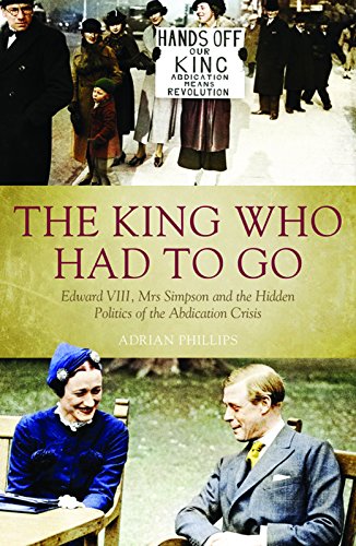 The King Who Had To Go Edward Vlll Mrs Simpson And The Hidden Politics Of The Abdication Crisis Adrian Phillips