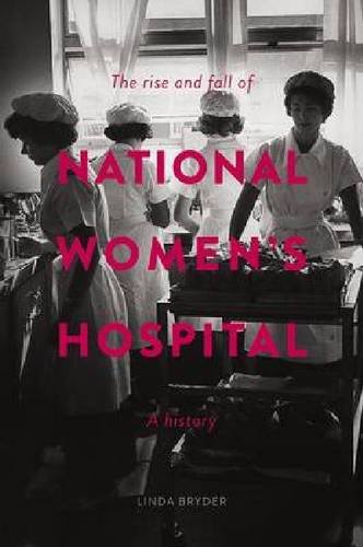 The Rise And Fall Of National Womens Hospital A History Linda Bryder