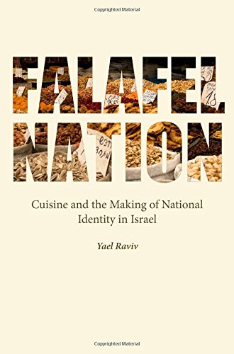 Falafel Nation Cuisine And The Making Of National Identity In Israel Yael Raviv