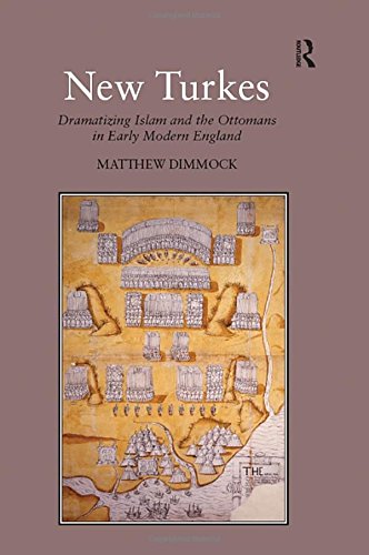 New Turkes Dramatizing Islam And The Ottomans In Early Modern England Matthew Dimmock