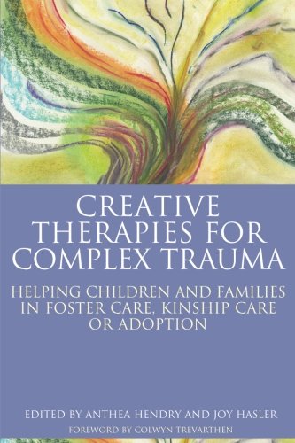 Creative Therapies For Complex Trauma Helping Children And Families In Foster Care Kinship Care Or Adoption 1st Edition Joy Hasler