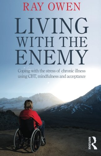 Living With The Enemy Coping With The Stress Of Chronic Illness Using Cbt Mindfulness And Acceptance 1st Edition Ray Owen