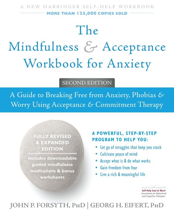 The Mindfulness And Acceptance Workbook For Anxiety A Guide To Breaking Free From Anxiety Phobias And Worry Using Acceptance And Commitment Therapy 2nd Edition John P Forsyth
