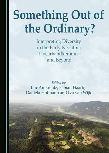 Something Out Of The Ordinary Interpreting Diversity In The Early Neolithic Linearbandkeramik And Beyond 1st Luc Amkreutz