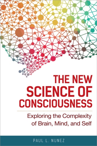The New Science Of Consciousness Exploring The Complexity Of Brain Mind And Self Paul L Nunez