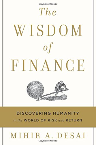 The Wisdom Of Finance Discovering Humanity In The World Of Risk And Return Mihir A Desai