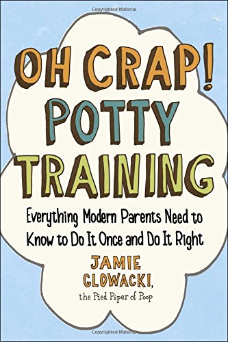 Oh Crap Potty Training Everything Modern Parents Need To Know To Do It Once And Do It Right 1st Edition Jamie Glowacki