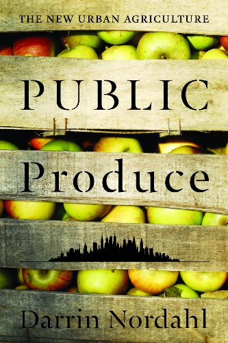Public Produce The New Urban Agriculture Darrin Nordahl
