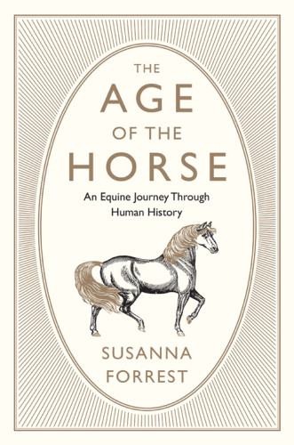 The Age Of The Horse An Equine Journey Through Human History Susanna Forrest