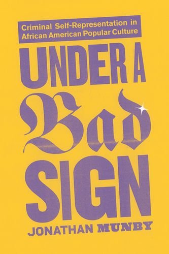 Under A Bad Sign Criminal Selfrepresentation In African American Popular Culture Jonathan Munby