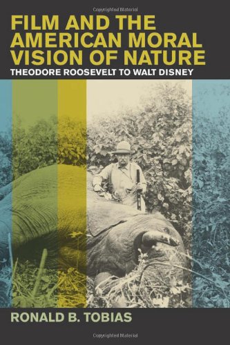 Film And The American Moral Vision Of Nature Theodore Roosevelt To Walt Disney First Edition Ronald B Tobias