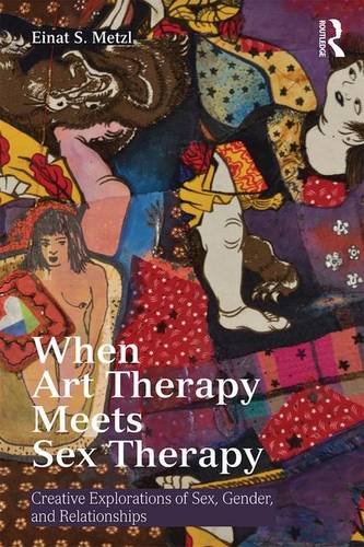 When Art Therapy Meets Sex Therapy Creative Explorations Of Sex Gender And Relationships Reprint Einat S Metzl