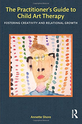 The Practitioners Guide To Child Art Therapy Fostering Creativity And Relational Growth 1st Edition Annette Shore