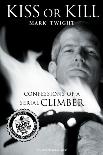 Kiss Or Kill Confessions Of A Serial Climber 1st Edition Mark Twight