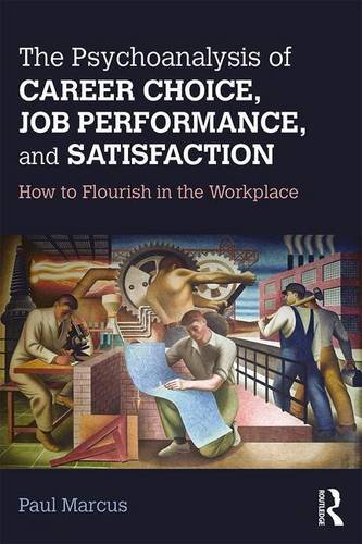The Psychoanalysis Of Career Choice Job Performance And Satisfaction How To Flourish In The Workplace 1st Edition Paul Marcus