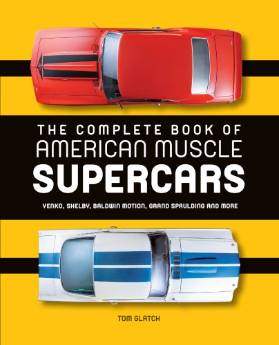 The Complete Book Of American Muscle Supercars Yenko Shelby Baldwin Motion Grand Spaulding And More Tom Glatch